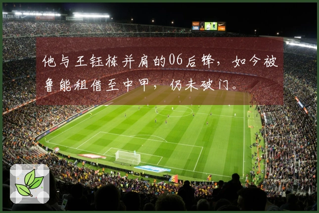他与王钰栋并肩的06后锋，如今被鲁能租借至中甲，仍未破门。