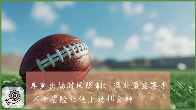 库里出场时间限制：若非最后赛季 不会冒险让他上场40分钟