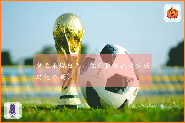 费兰表现出色，但巴萨球迷为何仍对他不满？