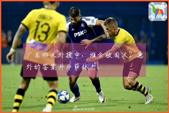 广东四大外援中，谁会被淘汰？意外的答案并非萨林杰。