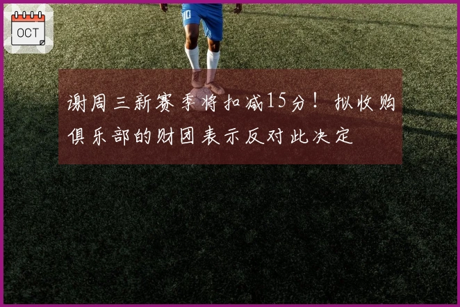 谢周三新赛季将扣减15分！拟收购俱乐部的财团表示反对此决定