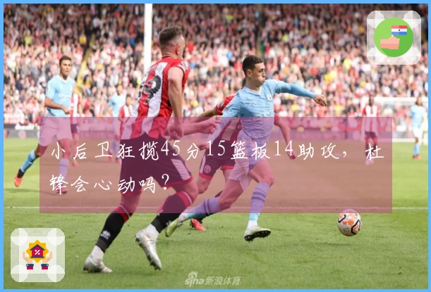 小后卫狂揽45分15篮板14助攻，杜锋会心动吗？