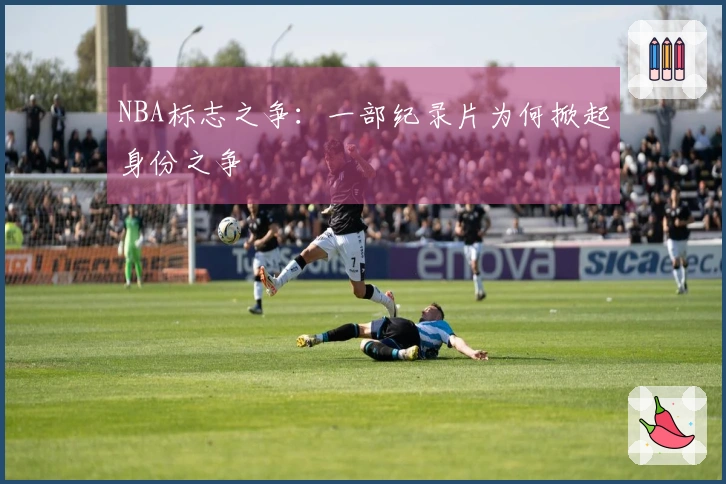 NBA标志之争：一部纪录片为何掀起身份之争