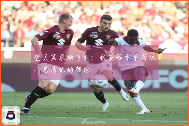 登贝莱求助亨利：我英语水平有限，恳请你的帮助