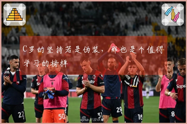 C罗的坚持若是伪装，那也是个值得学习的榜样