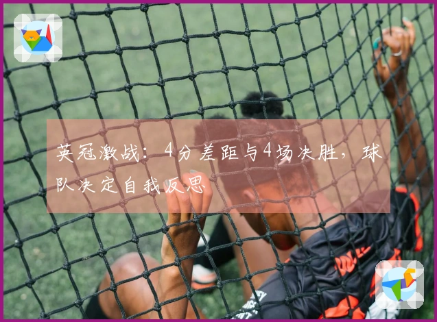 英冠激战：4分差距与4场决胜，球队决定自我反思