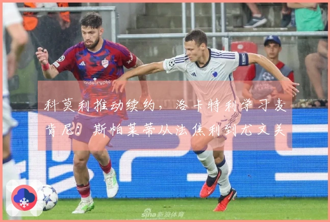 科莫利推动续约，洛卡特利学习麦肯尼：斯帕莱蒂从法焦利到尤文关键球员