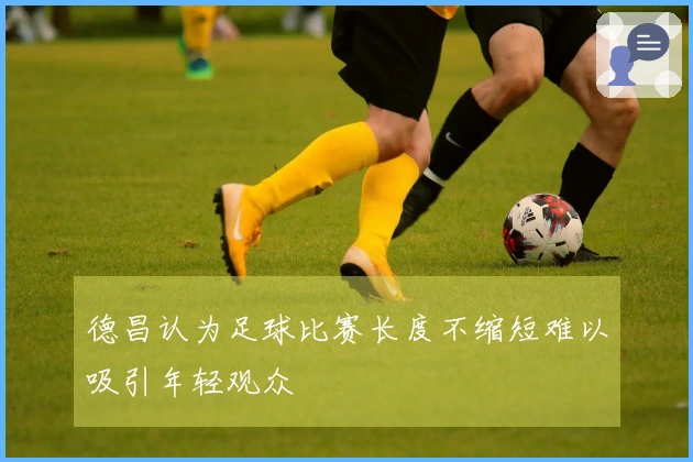 德昌认为足球比赛长度不缩短难以吸引年轻观众