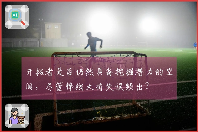 开拓者是否仍然具备挖掘潜力的空间，尽管锋线大将失误频出？