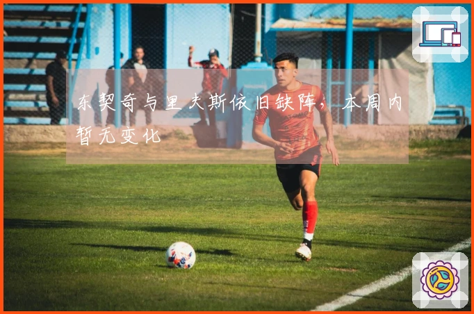 东契奇与里夫斯依旧缺阵，本周内暂无变化