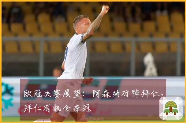 欧冠决赛展望：阿森纳对阵拜仁，拜仁有机会夺冠