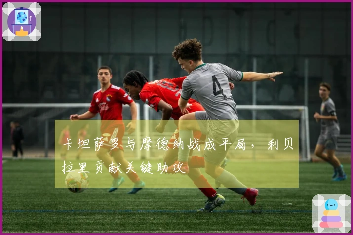 卡坦萨罗与摩德纳战成平局，利贝拉里贡献关键助攻