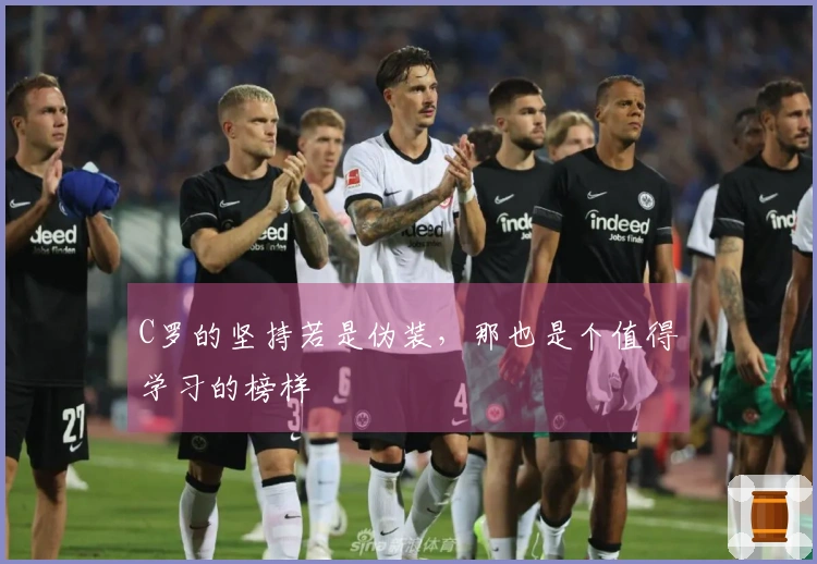 C罗的坚持若是伪装，那也是个值得学习的榜样