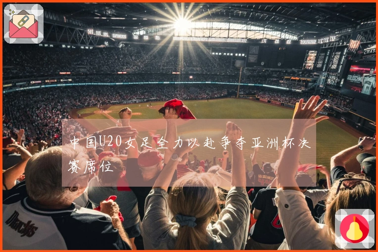 中国U20女足全力以赴争夺亚洲杯决赛席位
